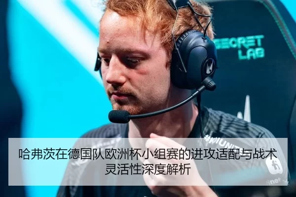 哈弗茨在德国队欧洲杯小组赛的进攻适配与战术灵活性深度解析